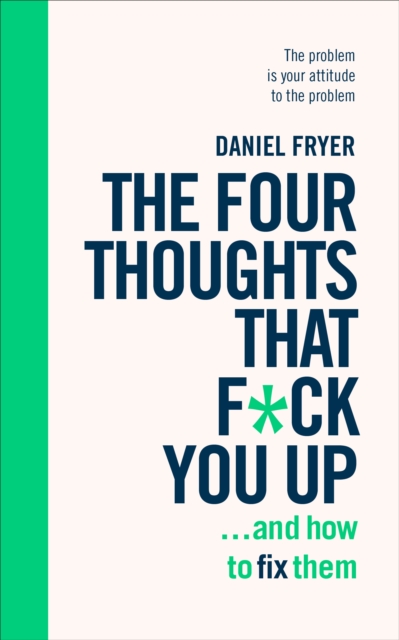 The Four Thoughts That F*ck You Up ... and How to Fix Them : Rewire how you think in six weeks with REBT, Paperback / softback Book