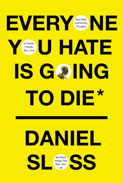 Everyone You Hate is Going to Die : And Other Comforting Thoughts on Family, Friends, Sex, Love, and More Things That Ruin Your Life, Hardback Book