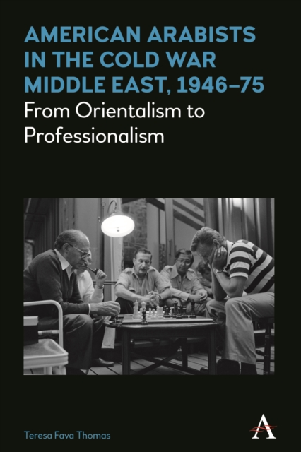 American Arabists in the Cold War Middle East, 1946-75 : From Orientalism to Professionalism, Paperback / softback Book