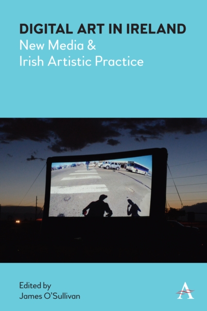 Digital Art in Ireland : New Media and Irish Artistic Practice, Hardback Book