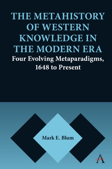 The Metahistory of Western Knowledge in the Modern Era : Four Evolving Metaparadigms, 1648 to Present, Hardback Book