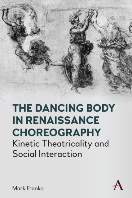 The Dancing Body in Renaissance Choreography : Kinetic Theatricality and Social Interaction, Hardback Book