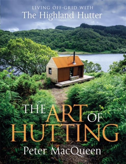 The Art of Hutting : Living Off-Grid with the Highland Hutter, Hardback Book