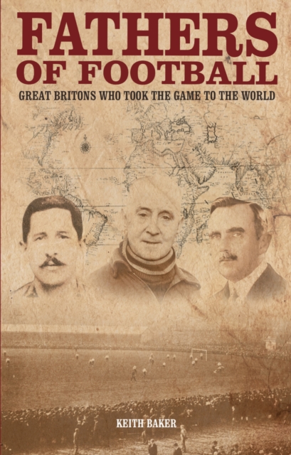 Fathers of Football : Great Britons Who Took the Game to the World, Paperback / softback Book
