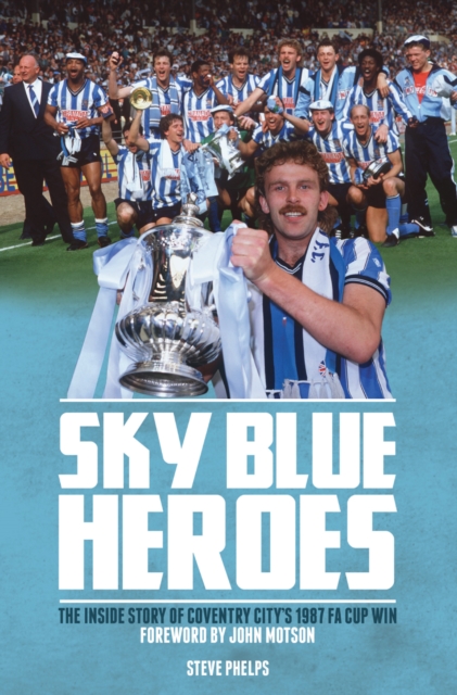 Sky Blue Heroes : The Inside Story of Coventry City's 1987 FA Cup Win, Hardback Book