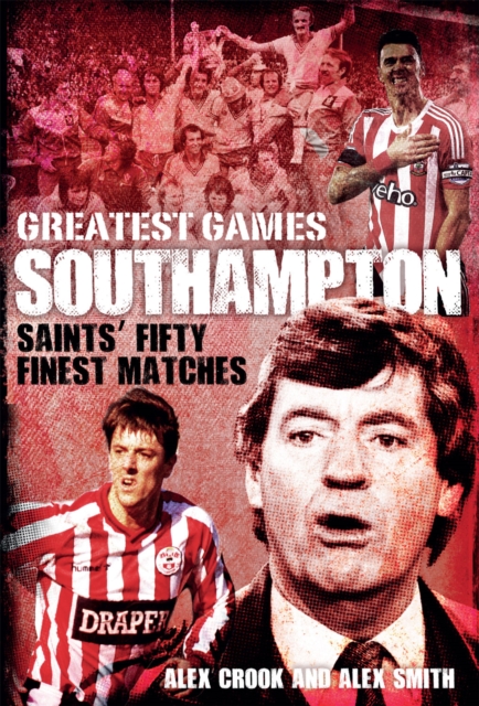 Southampton Greatest Games : Saints' Fifty Finest Matches, Hardback Book
