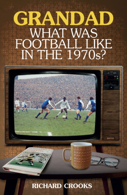 Grandad, What Was Football Like in the 1970s?, EPUB eBook