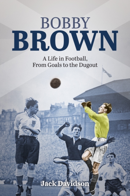 Bobby Brown : A Life in Football, from Goals to the Dugout, EPUB eBook
