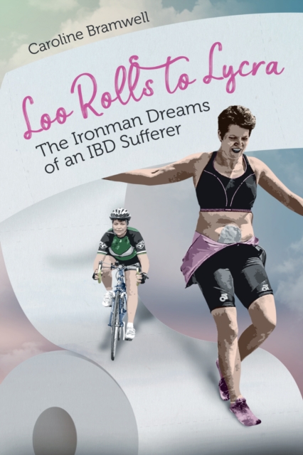 Loo Rolls to Lycra : The Ironman Dreams of an IBD Sufferer, Paperback / softback Book