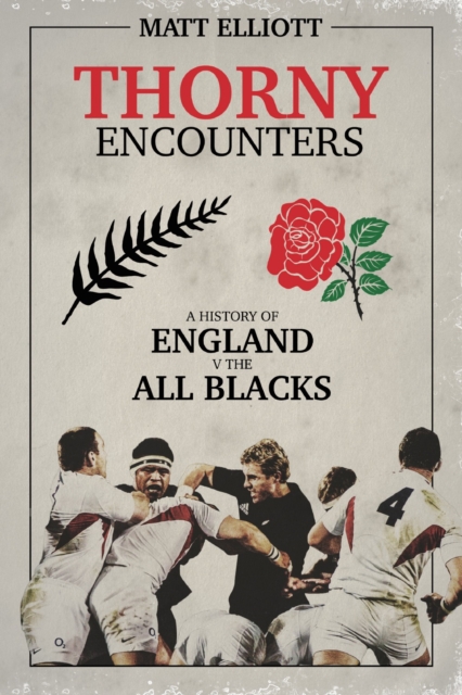 Thorny Encounters : A History of England v The All Blacks, Hardback Book