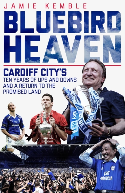 Bluebird Heaven : Cardiff City's Ten Years of Ups and Downs and a Return to the Promised Land, Hardback Book
