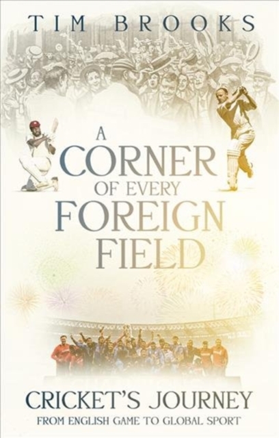 A Corner of Every Foreign Field : Cricket's Journey from English Game to Global Sport, Paperback / softback Book
