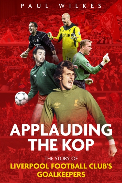 Applauding The Kop : The Story of Liverpool Football Club's Goalkeepers, Paperback / softback Book