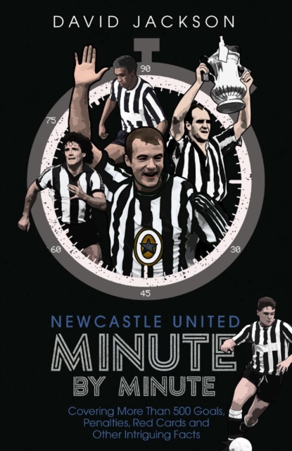 Newcastle United Minute by Minute : The Magpies' Most Historic Moments, Hardback Book