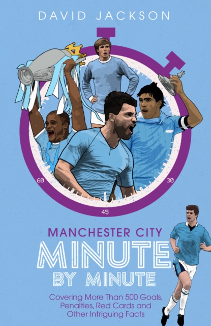 Manchester City Minute By Minute : Covering More Than 500 Goals, Penalties, Red Cards and Other Intriguing Facts, Hardback Book