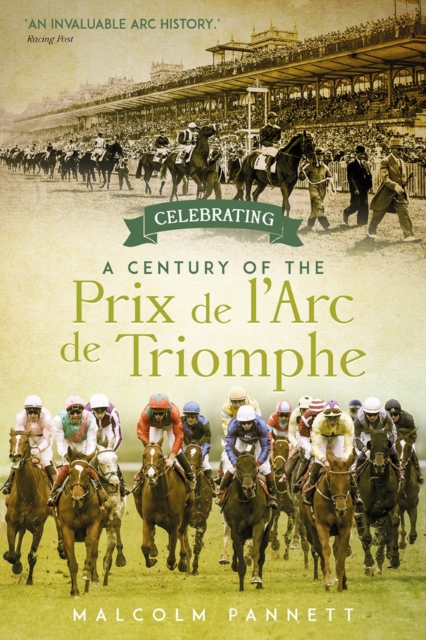 Celebrating a Century of the Prix de l'Arc de Triomphe : The History of Europe's Greatest Horse Race, Hardback Book
