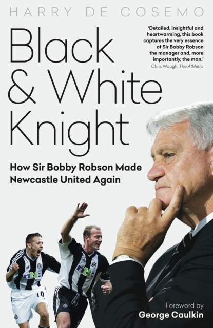 Black and White Knight : How Sir Bobby Robson Made Newcastle United Again, Hardback Book
