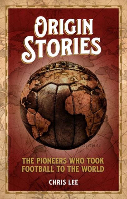 Origin Stories : The Pioneers Who Took Football to the World, Paperback / softback Book