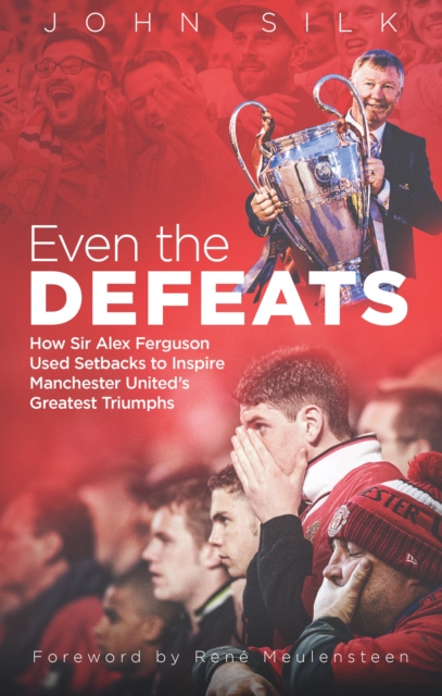 Even the Defeats : How Sir Alex Ferguson Drew Inspiration from Manchester United's Losses to Mastermind Some of Their Greatest Triumphs, EPUB eBook