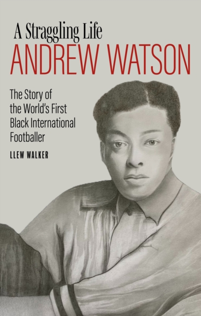 Andrew Watson, a Straggling Life : The Story of the World's First Black International Footballer, Hardback Book