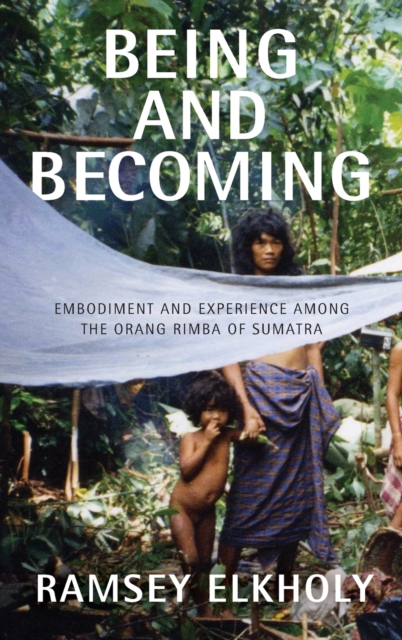 Being and Becoming : Embodiment and Experience among the Orang Rimba of Sumatra, Hardback Book