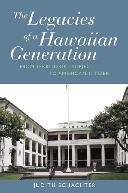 The Legacies of a Hawaiian Generation : From Territorial Subject to American Citizen, Paperback / softback Book