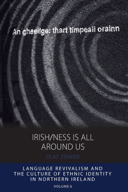 Irish/ness Is All Around Us : Language Revivalism and the Culture of Ethnic Identity in Northern Ireland, Paperback / softback Book