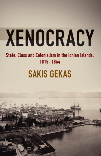 Xenocracy : State, Class, and Colonialism in the Ionian Islands, 1815-1864, PDF eBook