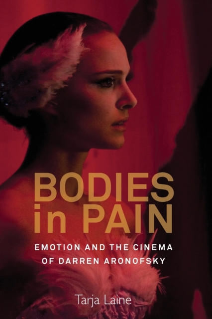 Bodies in Pain : Emotion and the Cinema of Darren Aronofsky, Paperback / softback Book