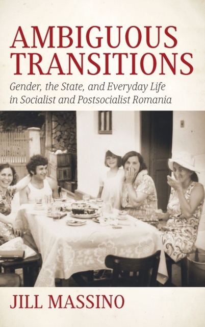 Ambiguous Transitions : Gender, the State, and Everyday Life in Socialist and Postsocialist Romania, Hardback Book