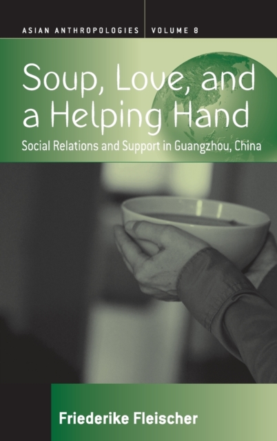 Soup, Love, and a Helping Hand : Social Relations and Support in Guangzhou, China, Hardback Book