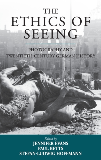 The Ethics of Seeing : Photography and Twentieth-Century German History, Hardback Book