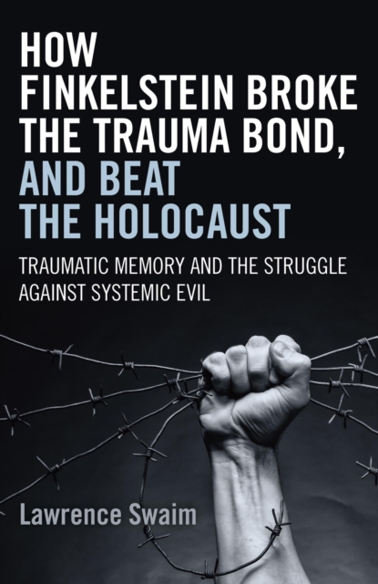 How Finkelstein Broke the Trauma Bond, and Beat - Traumatic Memory  and the Struggle Against Systemic Evil, Paperback / softback Book