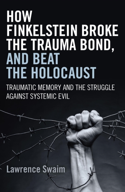 How Finkelstein Broke the Trauma Bond, and Beat the Holocaust : Traumatic Memory And The Struggle Against Systemic Evil, EPUB eBook