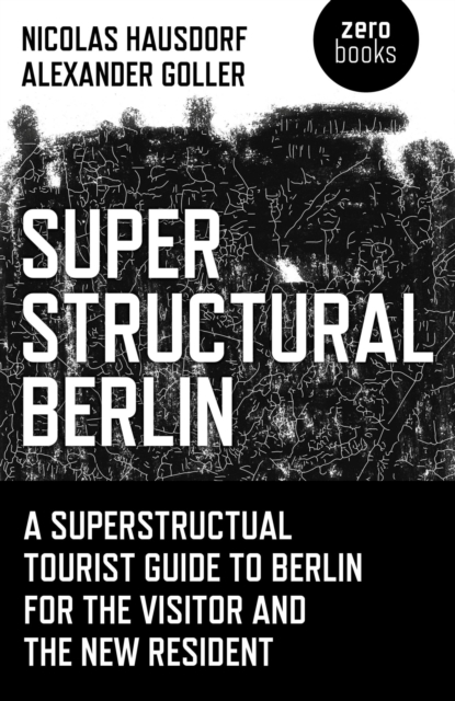 Superstructural Berlin : A Superstructural Tourist Guide to Berlin for the Visitor and the New Resident, EPUB eBook
