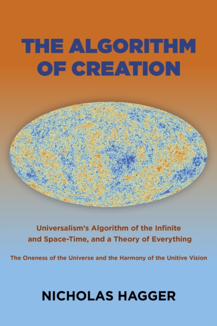 Algorithm of Creation : Universalism's Algorithm of the Infinite and Space-Time, the Oneness of the Universe and the Unitive Vision, and a Theory of Everything, EPUB eBook