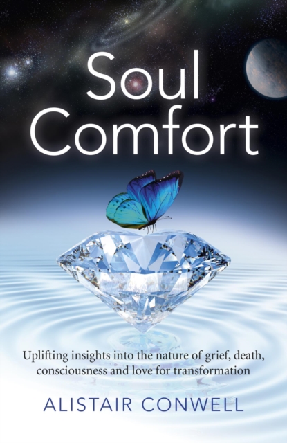 Soul Comfort : Uplifting Insights Into the Nature of Grief, Death, Consciousness and Love for Transformation, EPUB eBook