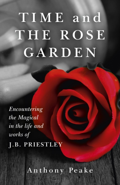 Time and The Rose Garden : Encountering the Magical in the life and works of J.B. Priestley, EPUB eBook