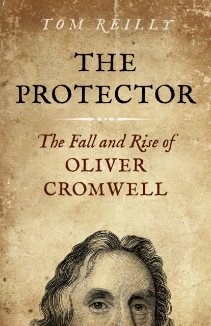 Protector, The : The Fall and Rise Of Oliver Cromwell, Paperback / softback Book