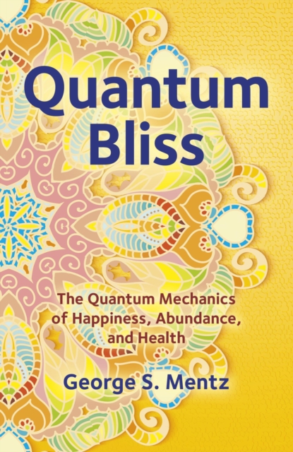 Quantum Bliss : The Quantum Mechanics of Happiness, Abundance, and Health, EPUB eBook