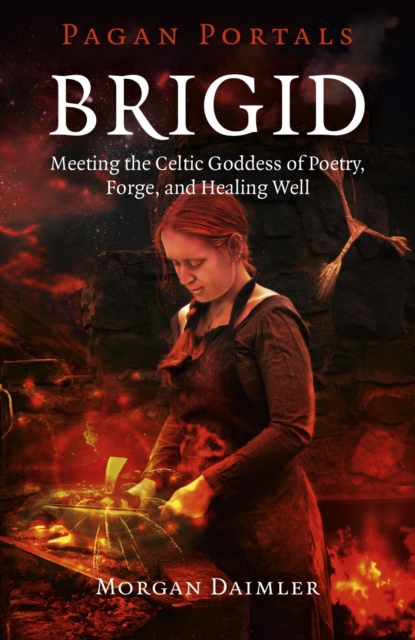 Pagan Portals - Brigid : Meeting The Celtic Goddess Of Poetry, Forge, And Healing Well, EPUB eBook