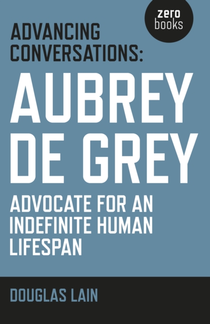 Advancing Conversations: Aubrey de Grey - advocate for an indefinite human lifespan, Paperback / softback Book