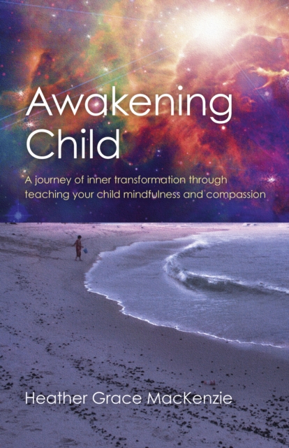 Awakening Child - A journey of inner transformation through teaching your child mindfulness and compassion, Paperback / softback Book