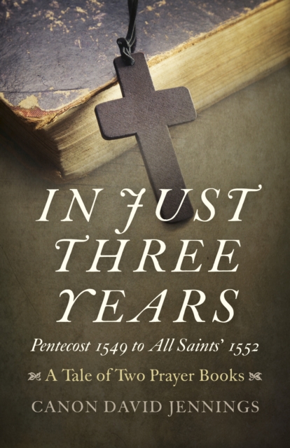 In Just Three Years - Pentecost 1549 to All Saints` 1552 - A Tale of Two Prayer Books, Paperback / softback Book