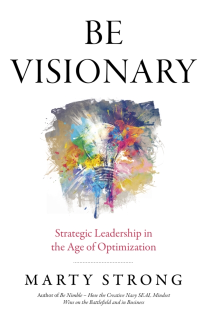 Be Visionary : Strategic Leadership in the Age of Optimization, Paperback / softback Book