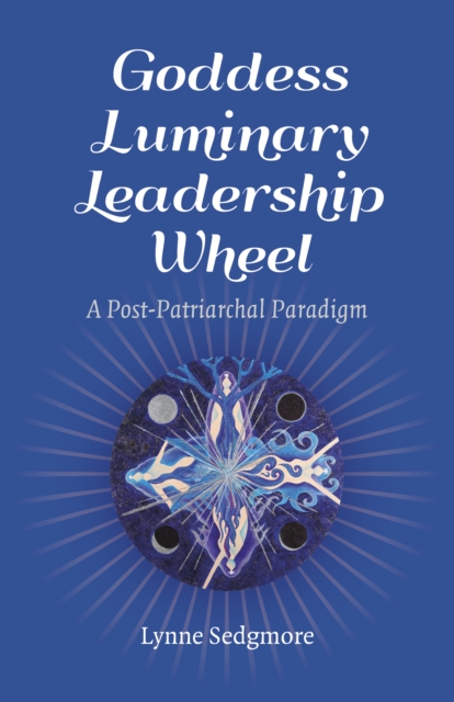 Goddess Luminary Leadership Wheel : A Post-Patriarchal Paradigm, Paperback / softback Book