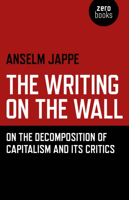 Writing on the Wall, The - On the Decomposition of Capitalism and Its Critics, Paperback / softback Book