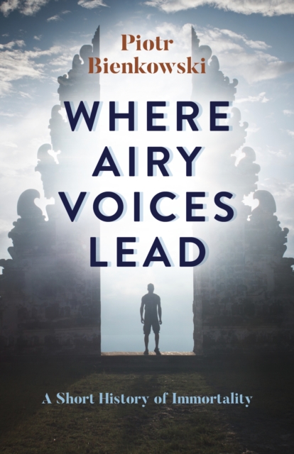 Where Airy Voices Lead : A Short History of Immortality, Paperback / softback Book