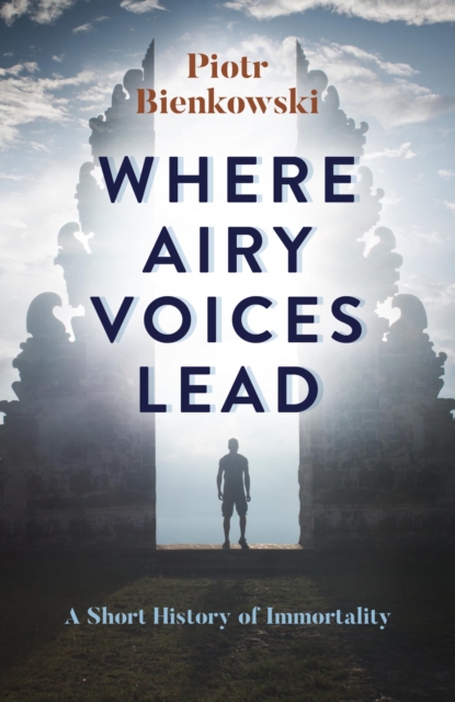 Where Airy Voices Lead : A Short History of Immortality, EPUB eBook