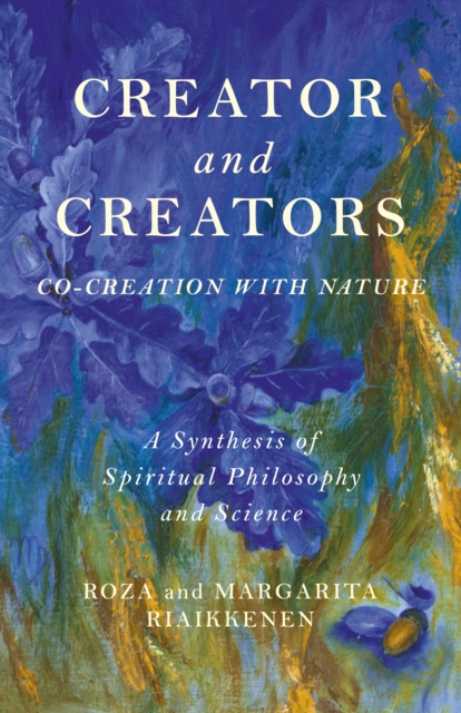 Creator and Creators : Co-creation with Nature - A Synthesis of Spiritual Philosophy and Science, Paperback / softback Book